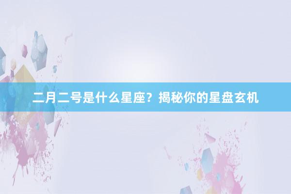 二月二号是什么星座？揭秘你的星盘玄机