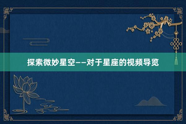 探索微妙星空——对于星座的视频导览