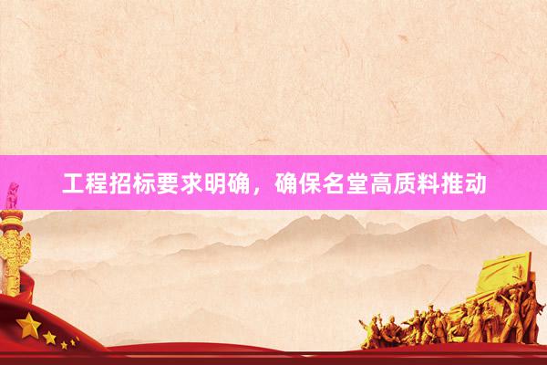 工程招标要求明确，确保名堂高质料推动